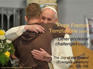 Pope Francis:
Temptations (cont.)
From The Joy of the Gospel
(Evangelii gaudium)
nn. 105-106
Other ecclesial
challenges(cont.)
Tomaz Silva ABr/Wikimedia Commons
 