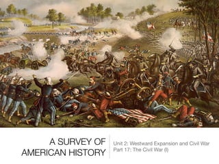 A SURVEY OF
AMERICAN HISTORY
Unit 2: Westward Expansion and Civil War

Part 17: The Civil War (I)
 