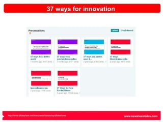 37 ways for innovation http://www.slideshare.net/marcnewshoestoday/slideshows   