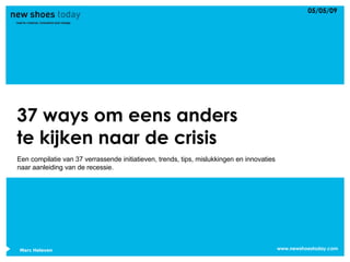 37 ways om eens anders te kijken naar de crisis Een compilatie van 37 verrassende initiatieven, trends, tips, mislukkingen en innovaties naar aanleiding van de recessie.  Marc Heleven 