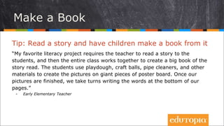 Tip: Read a story and have children make a book from it
“My favorite literacy project requires the teacher to read a story...