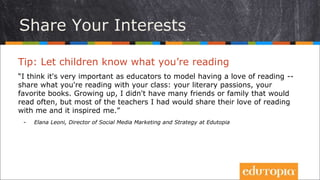 Share Your Interests
Tip: Let children know what you’re reading
“I think it's very important as educators to model having ...