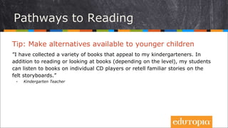 Tip: Make alternatives available to younger children
”I have collected a variety of books that appeal to my kindergartener...