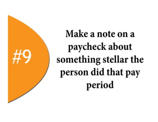 Make a note on a
        paycheck about
#9   something stellar the
      person did that pay
            period
 