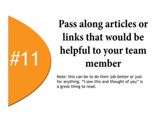Pass along articles or
       links that would be
      helpful to your team
#11          member
      Note: this can be to do their job better or just
      for anything. “I saw this and thought of you” is
      a great thing to read.
 
