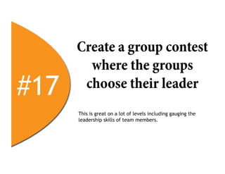 Create a group contest
        where the groups
#17    choose their leader
      This is great on a lot of levels including gauging the
      leadership skills of team members.
 