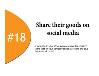 Share their goods on
          social media
#18   Is someone in your office running a race for charity?
      Share that on your company social platforms and give
      them virtual kudos!
 