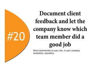 Document client
       feedback and let the
      company know which
#20    team member did a
            good job
      Share testimonials on your site, in your company
      newsletter, anywhere.
 