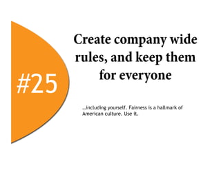 Create company wide
      rules, and keep them

#25
          for everyone

       …including yourself. Fairness is a hallmark of
       American culture. Use it.
 