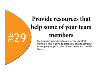 Provide resources that
      help some of your team
#29          members
        For example, provide childcare services or 401K
        matching. This is going to drastically change company
        to company, so get a pulse of their needs and then fill
        them.
 