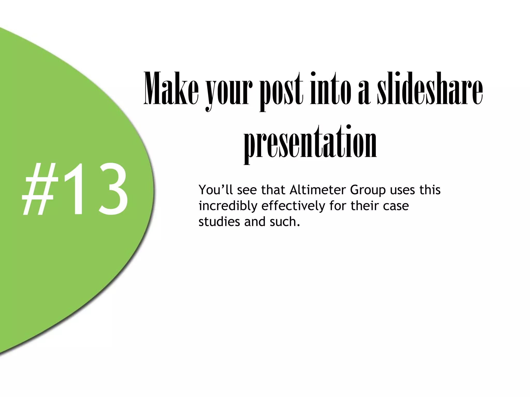 Make your post into a slideshare
              presentation
#13        You’ll see that Altimeter Group uses this
           incredibly effectively for their case
           studies and such.
 