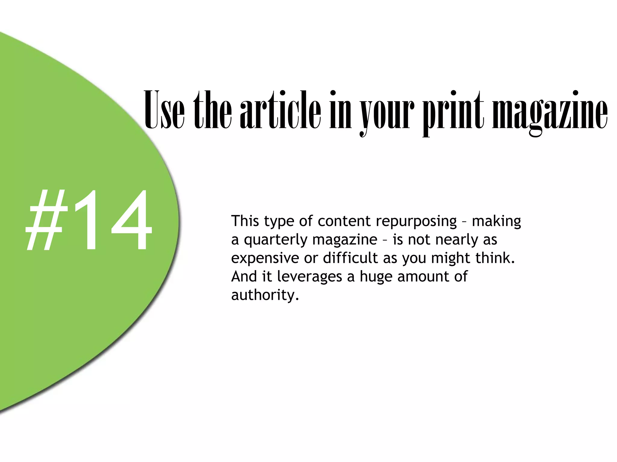 Use the article in your print magazine

#14      This type of content repurposing – making
         a quarterly magazine – is not nearly as
         expensive or difficult as you might think.
         And it leverages a huge amount of
         authority.
 