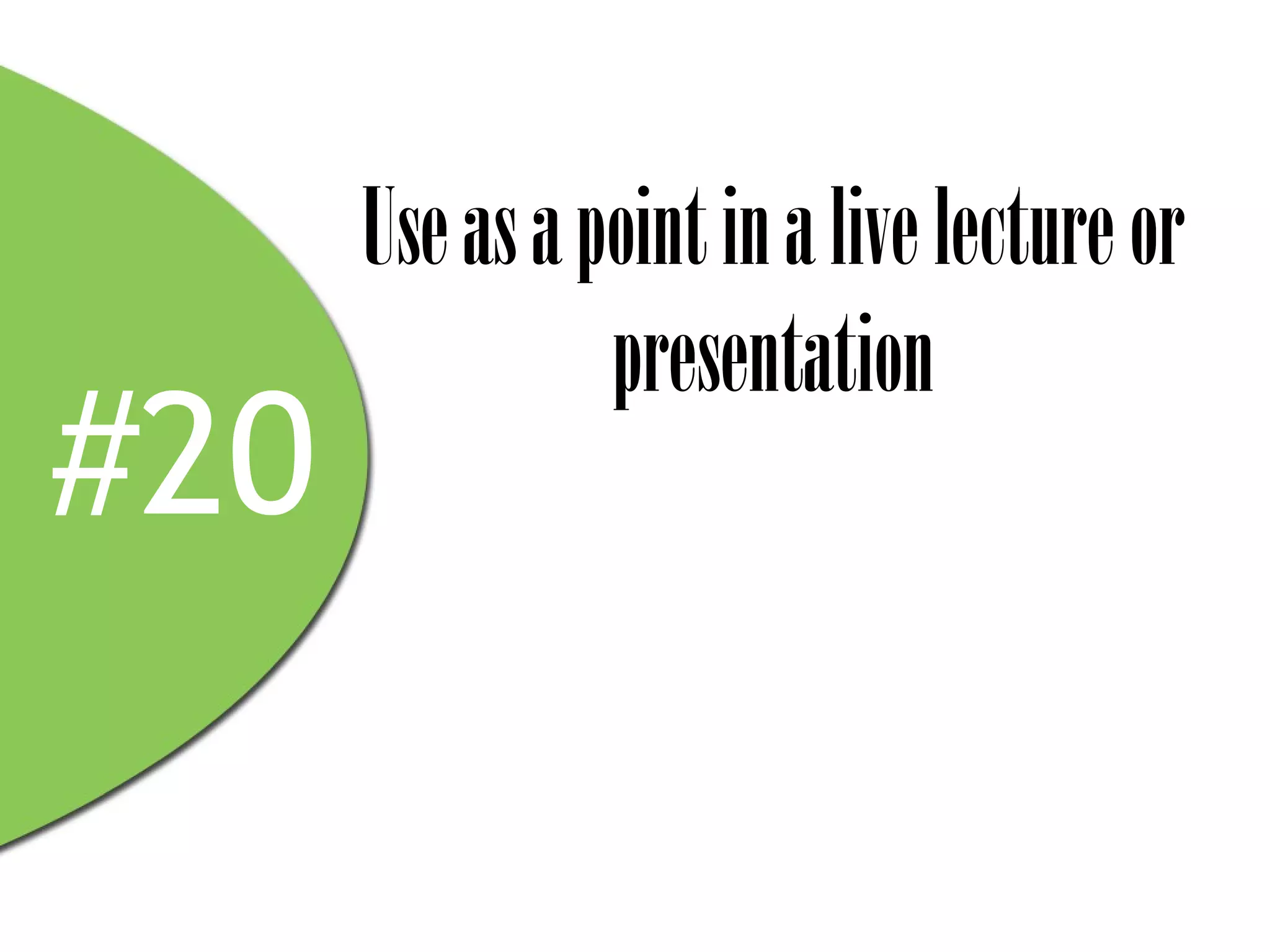 Use as a point in a live lecture or
                presentation
#20
 