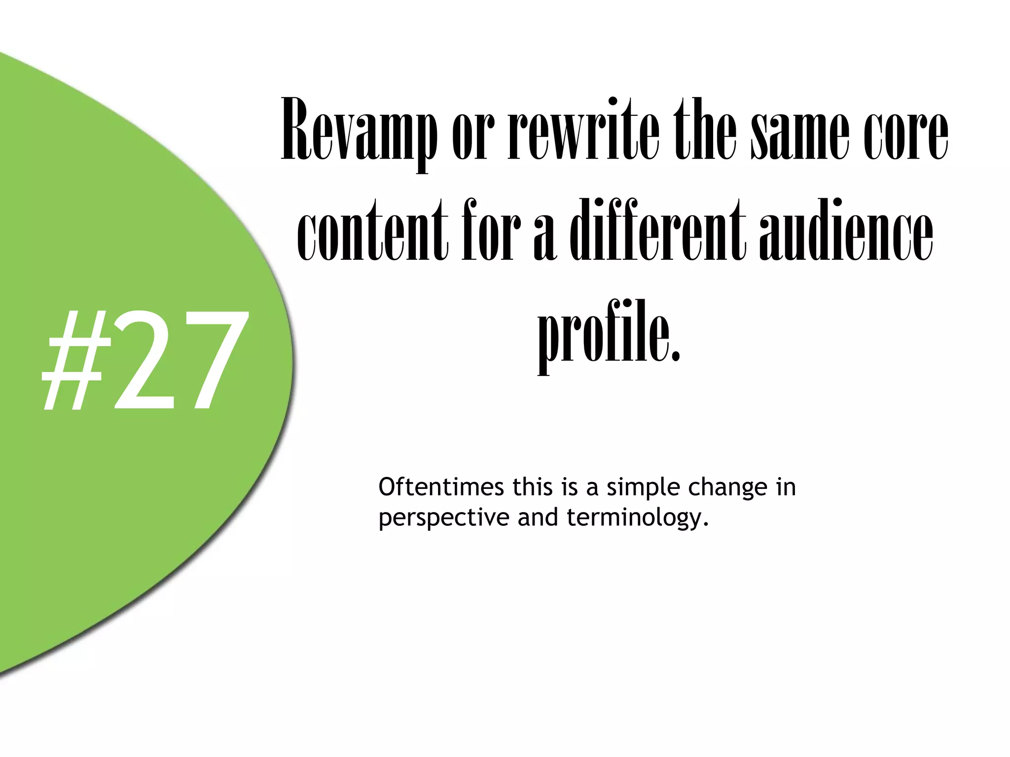 Revamp or rewrite the same core
      content for a different audience
#27               profile.
          Oftentimes this is a simple change in
          perspective and terminology.
 