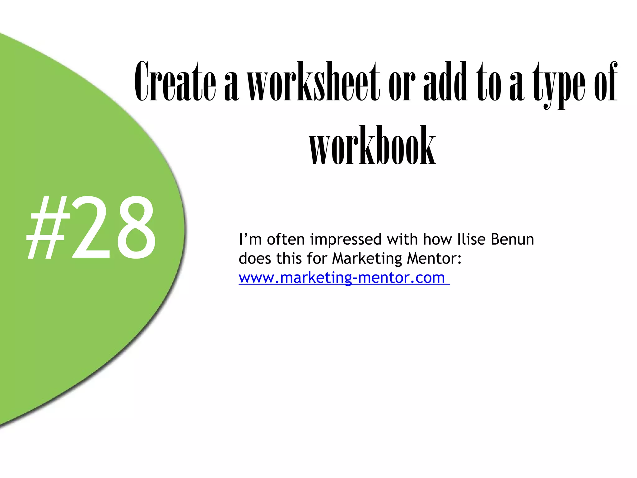 Create a worksheet or add to a type of
               workbook
#28       I’m often impressed with how Ilise Benun
          does this for Marketing Mentor:
          www.marketing-mentor.com
 