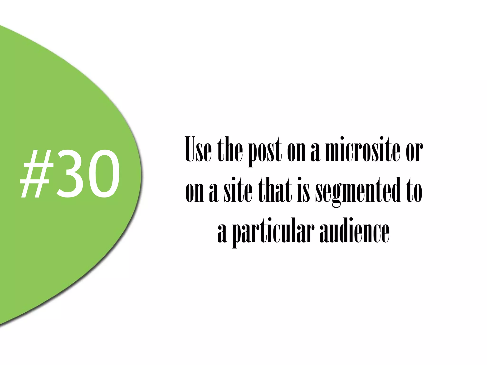 Use the post on a microsite or
#30   on a site that is segmented to
          a particular audience
 