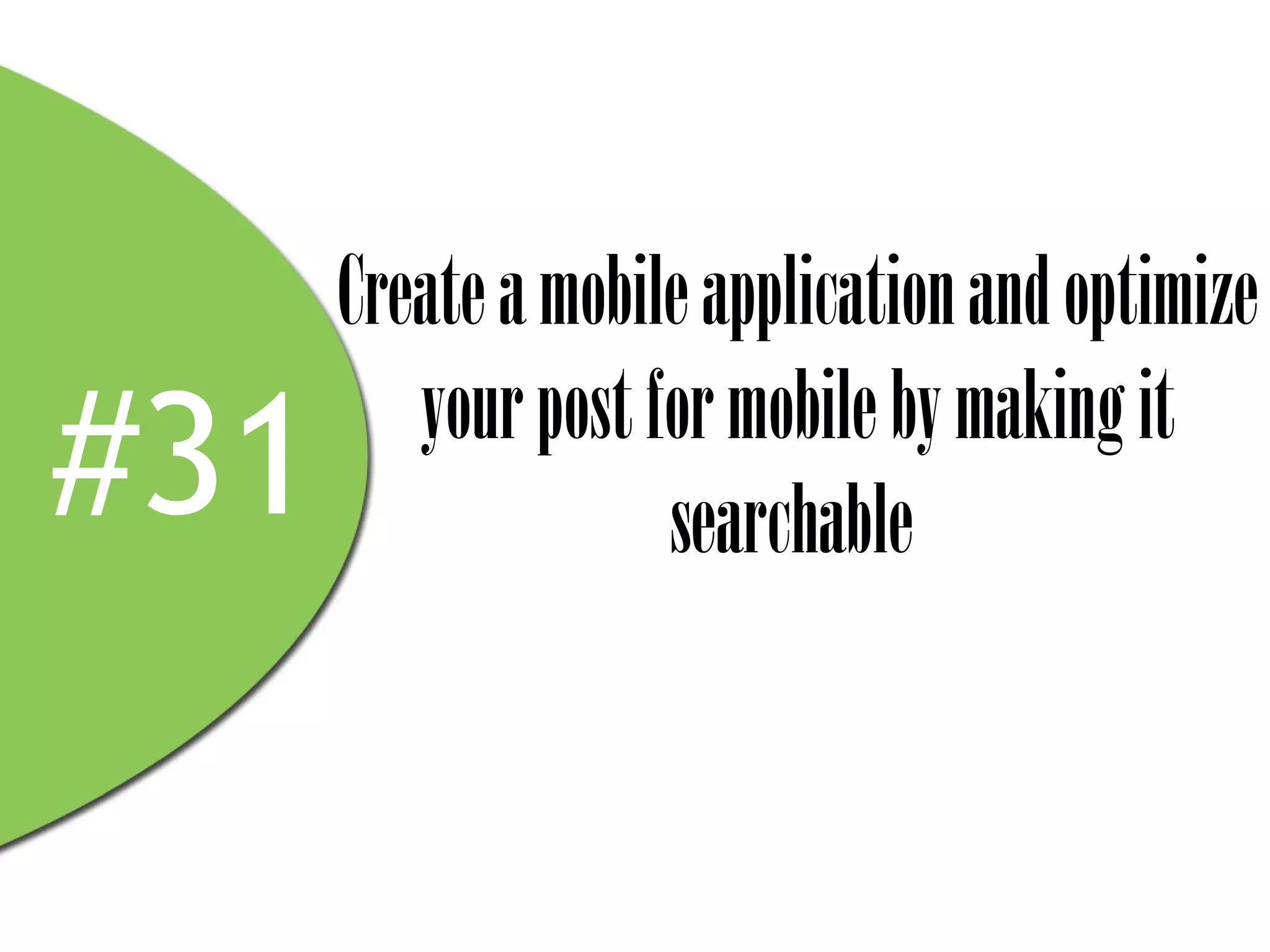 Create a mobile application and optimize
         your post for mobile by making it
#31                 searchable
 