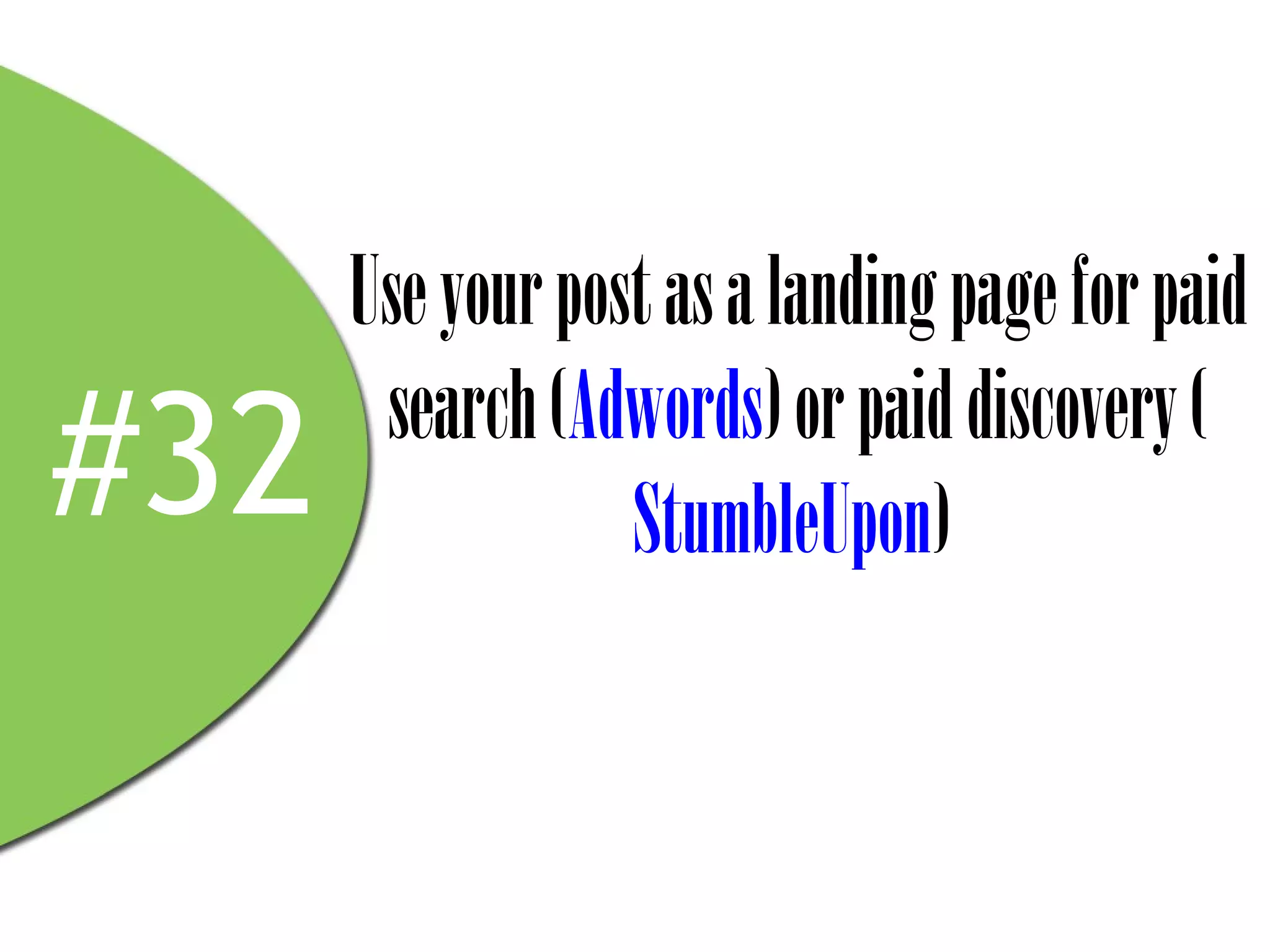 Use your post as a landing page for paid
       search (Adwords) or paid discovery (
#32               StumbleUpon)
 
