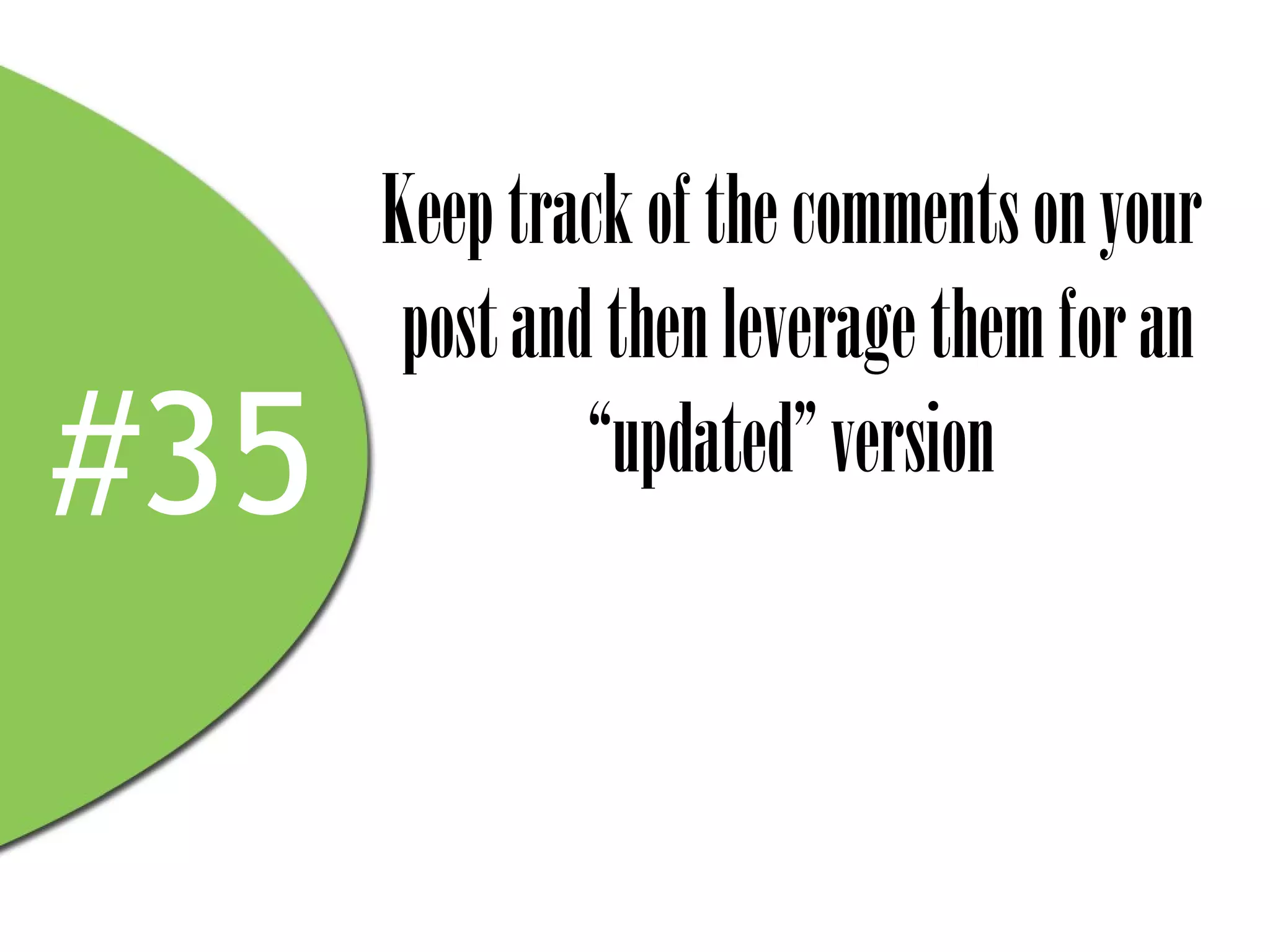 Keep track of the comments on your
       post and then leverage them for an
#35            “updated” version
 