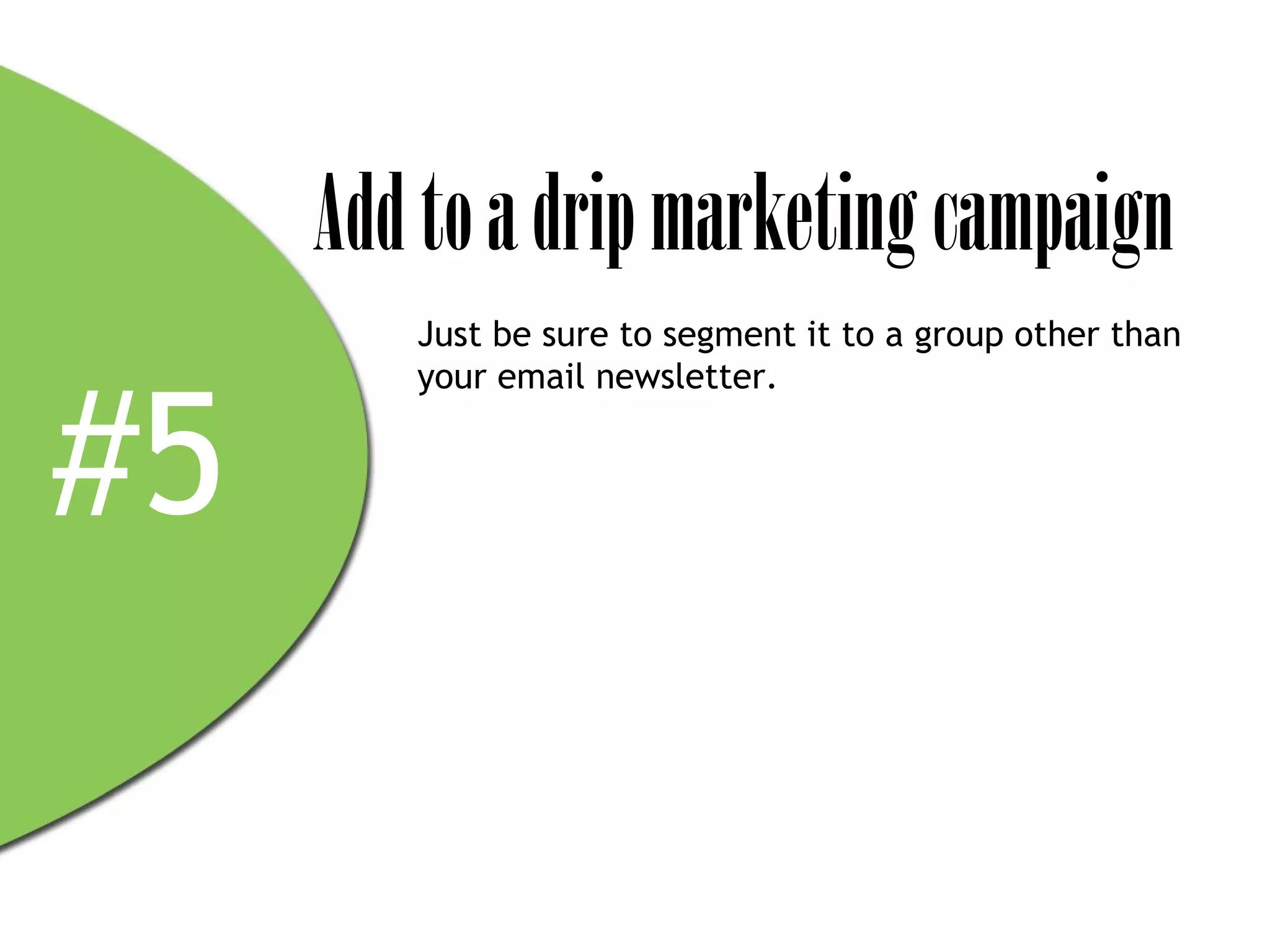 Add to a drip marketing campaign
        Just be sure to segment it to a group other than



#5
        your email newsletter.
 