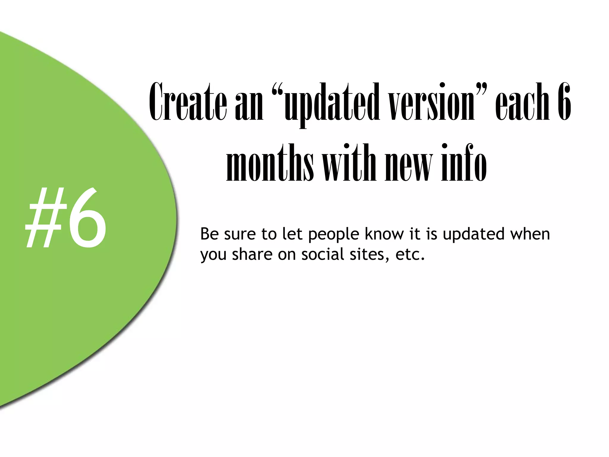 Create an “updated version” each 6
           months with new info
#6       Be sure to let people know it is updated when
         you share on social sites, etc.
 