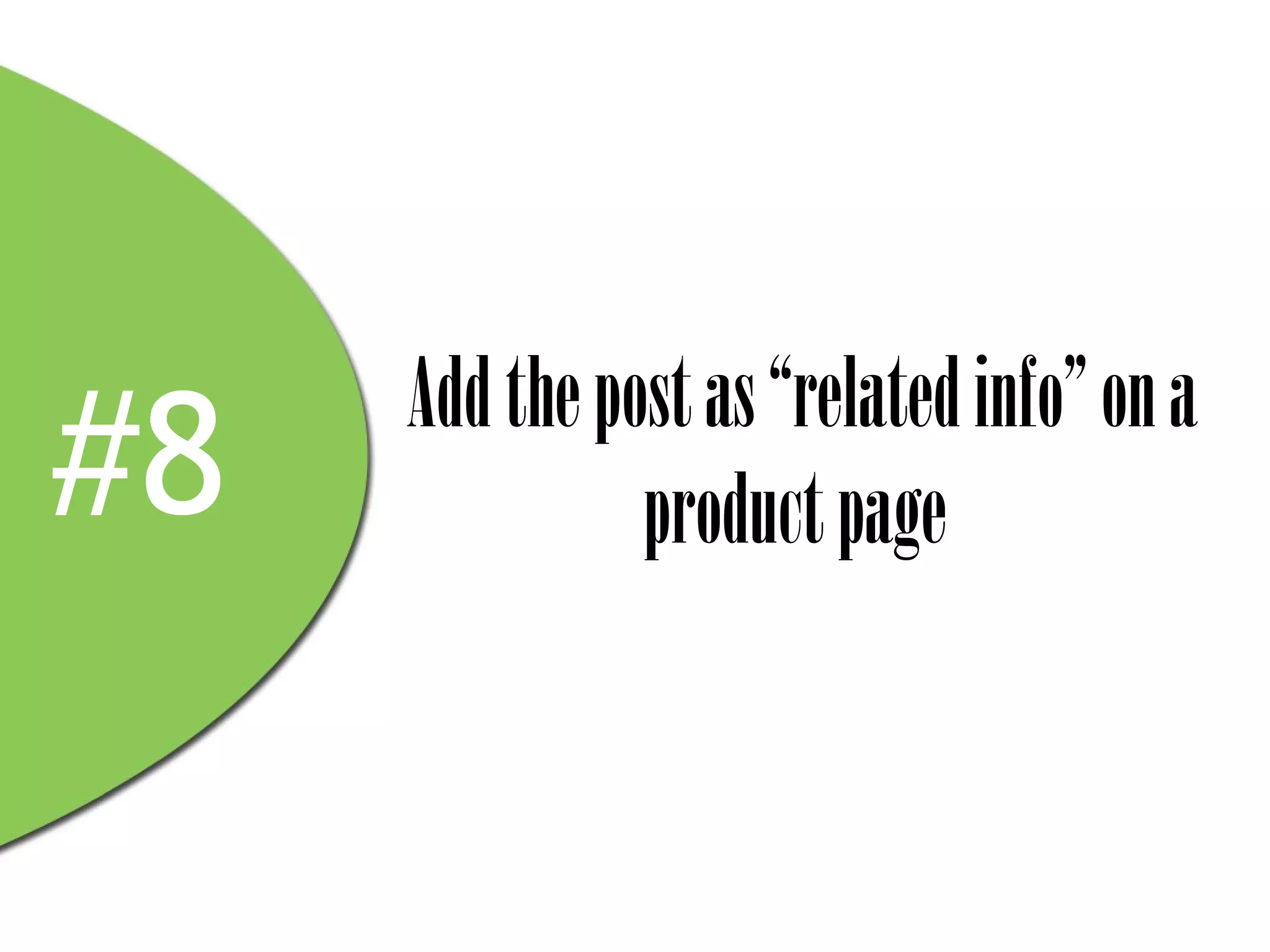 Add the post as “related info” on a
#8             product page
 