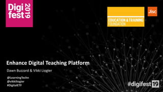 Enhance Digital Teaching Platform
Dawn Buzzard & Vikki Liogier
@LearningTechn
@vikkiliogier
#DigitalETF
 