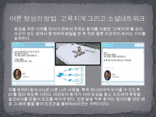      화공을 위한 미끼를 던지기 위하여 주유는 황개를 이용한 "고육지계"를 쓴다. 아군이 보는 앞에서 황개에게 매질을 한 후 적은 물론 아군까지 속이는 기지를 발휘한다. 여론 형성의 방법.고육지계 그리고 소셜네트워크이를 트위터등의 SNS로 다른 나라 사람들, 특히 위나라에게 보여줄 수 있도록 RT를 많이 하도록 시킨다. 이리하여 황개가 이에 앙심을 품고 조조에게 투항할 알리바이를 만들어 조조를 속이게 된다. 전쟁 발발 직후 황개는짚더미를 얹은 배로 그 배에 불을 붙여 조조군을불태워버리겠는 계책이었다. 