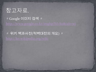 〃Google 이미지 검색 〃http://www.google.co.kr/imghp?hl=ko&tab=wi〃 위키 백과사전(적벽대전의 개요) 〃http://ko.wikipedia.org/wiki참고자료.