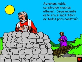Abraham había
construído muchos
altares. Seguramente
este era el más difícil
de todos para construír.
 