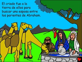 El criado fue a la
tierra de ellos para
buscar una esposa entre
los parientes de Abraham.
 
