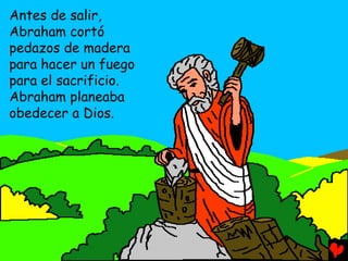 Antes de salir,
Abraham cortó
pedazos de madera
para hacer un fuego
para el sacrificio.
Abraham planeaba
obedecer a Dios.
 