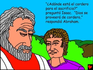 “¿Adónde está el cordero
para el sacrificio?”
preguntó Isaac. “Dios se
proveerá de cordero,”
respondió Abraham.
 