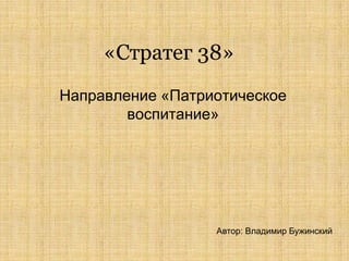 «Стратег 38»
Направление «Патриотическое
        воспитание»




                  Автор: Владимир Бужинский
 