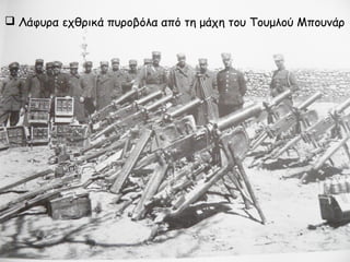  Λάφυρα εχθρικά πυροβόλα και πυρομαχικά
Εθνικό Ιστορικό Μουσείο
 