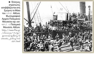2 Μαΐου 1919: απόβαση ελληνικού στρατού
στη Σμύρνη και εγκατάσταση ελληνικής
διοίκησης
Επικεφαλής ο ύπατος αρμοστής
(γενικός διοικητής) Αριστείδης Στεργιάδης
(έμπιστος του Βενιζέλου)
εντολή να αντιμετωπίζει ισότιμα όλους τους
κατοίκους!
 