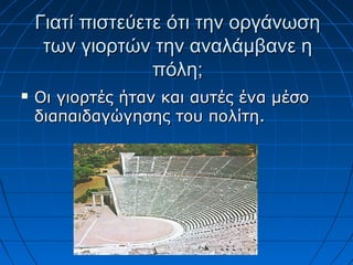 Γιατί πιστεύετε ότι την οργάνωση
     των γιορτών την αναλάμβανε η
                  πόλη;
   Οι γιορτές ήταν και αυτές ένα μέσο
    διαπαιδαγώγησης του πολίτη.
 