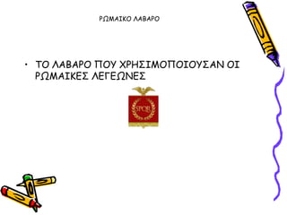 ΡΩΜΑΙΚΟ ΛΑΒΑΡΟ




• ΣΟ ΛΑΒΑΡΟ ΠΟΤ ΥΡΗ΢ΙΜΟΠΟΙΟΤ΢ΑΝ ΟΙ
  ΡΩΜΑΙΚΓ΢ ΛΓΓΓΩΝΓ΢
 