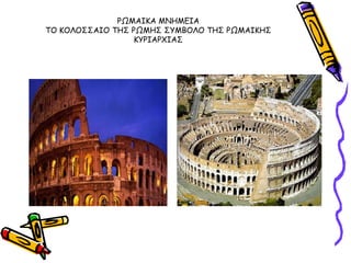 ΡΩΜΑΙΚΑ ΜΝΗΜΓΙΑ
ΣΟ ΚΟΛΟ΢΢ΑΙΟ ΣΗ΢ ΡΩΜΗ΢ ΢ΤΜΒΟΛΟ ΣΗ΢ ΡΩΜΑΙΚΗ΢
                  ΚΤΡΙΑΡΥΙΑ΢
 