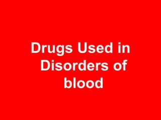 Drugs Used in
Disorders of
blood

 