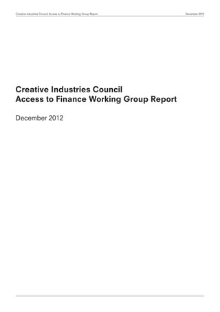 Creative Industries Council Access to Finance Working Group Report December 2012
Creative Industries Council
Access to Finance Working Group Report
December 2012
 