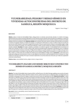 35
RESUMEN
realizar el estudio de , en viviendas autoconstruidas ubicadas en el distrito de Samegua,
pérdidaseconómicasypérdidasdevida. pararecolectarinformaciónsobrelasviviendasautoconstruidasseencuestaron
viviendas analizadas.
sedemuestraquela
ydisminuirasíestosfactores.
VULNERABILIDAD, PELIGRO Y RIESGO SÍSMICO EN
VIVIENDAS AUTOCONSTRUIDAS DEL DISTRITO DE
SAMEGUA, REGIÓN MOQUEGUA
REVISTA CIENCIA Y TECNOLOGÍA Para el Desarrollo-UJCM
Rogelio E. Flores Ortega 1, a
1
Escuela Profesional de Ingeniería Civil, Facultad de Ingeniería, Universidad José Carlos Mariátegui
a.
Ingeniero civil.
Recibido: 10-11-2015 Aprobado: 20-06-2016
VULNERABILITY,HAZARDANDSEISMICRISKINSELFCONSTRUCTED
HOMESOFSAMEGUADISTRICT,MOQUEGUAREGIÓN
ABSTRACT
ThestudyofVulnerability,SeismicHazardandRiskinself-builthomesinthedistrictSameguaapplyingsurveyrecordsandreports
Tocollect
analysis, was average at 100% in those who were predominant factors seismicity and soil type of the study area. Seismic Risk Analysis was
Itisshownthat
 