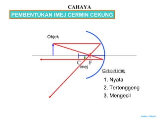 Author : Khairi
C F
PEMBENTUKAN IMEJ CERMIN CEKUNG
Objek
imej
Ciri-ciri imej
1. Nyata
2. Tertonggeng
3. Mengecil
CAHAYA
 