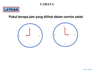 Author : Khairi
Pukul berapa jam yang dilihat dalam cermin satah
-
-
- -
-
-
- -
LATIHAN
CAHAYA
 