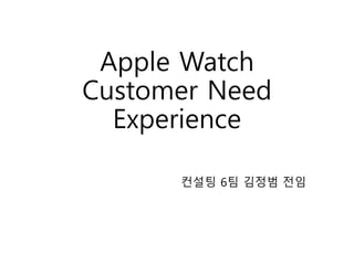 Apple Watch
Customer Need
Experience
컨설팅 6팀 김정범 전임
 