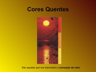 Cores Quentes
São aquelas que nos transmitem a sensação de calor
 