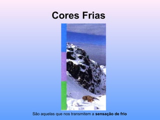 Cores Frias
São aquelas que nos transmitem a sensação de frio
 