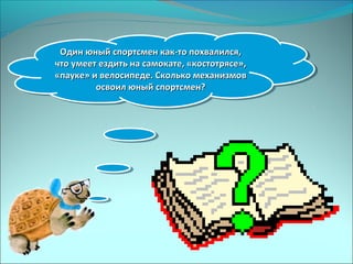 Один юный спортсмен как-то похвалился,Один юный спортсмен как-то похвалился,
что умеет ездить на самокате, «костотрясе»,что умеет ездить на самокате, «костотрясе»,
«пауке» и велосипеде. Сколько механизмов«пауке» и велосипеде. Сколько механизмов
освоил юный спортсмен?освоил юный спортсмен?
Один юный спортсмен как-то похвалился,Один юный спортсмен как-то похвалился,
что умеет ездить на самокате, «костотрясе»,что умеет ездить на самокате, «костотрясе»,
«пауке» и велосипеде. Сколько механизмов«пауке» и велосипеде. Сколько механизмов
освоил юный спортсмен?освоил юный спортсмен?
 