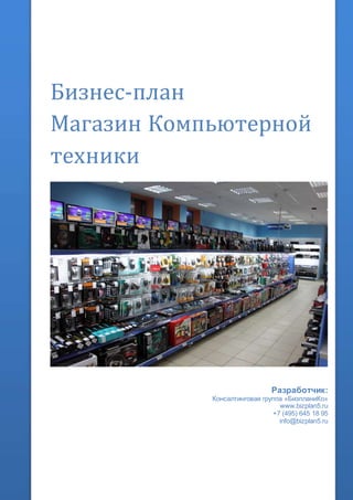 Бизнес-план
Магазин Компьютерной
техники
Разработчик:
Консалтинговая группа «БизпланиКо»
www.bizplan5.ru
+7 (495) 645 18 95
info@bizplan5.ru
 