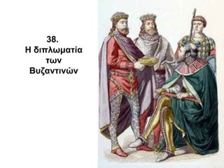 38.
Η διπλωματία
των
Βυζαντινών
 